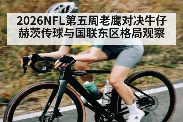 2026NFL第五周老鹰对决牛仔 赫茨传球与国联东区格局观察